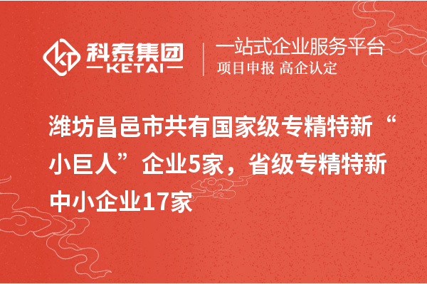 濰坊昌邑市共有國(guó)家級(jí)專精特新“小巨人”企業(yè)5家，省級(jí)專精特新中小企業(yè)17家