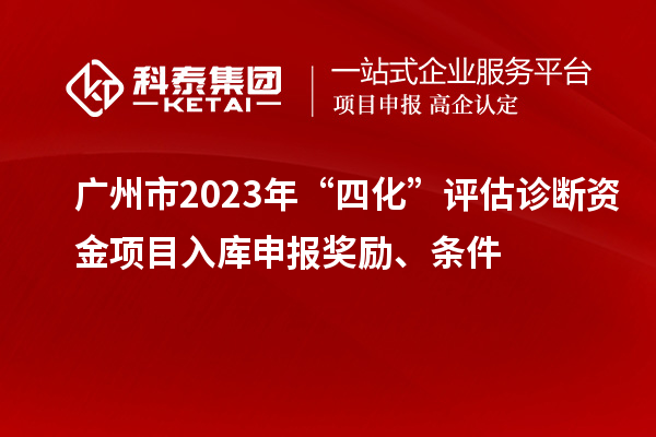 廣州市2023年“四化”評估診斷資金項目入庫申報獎勵、條件