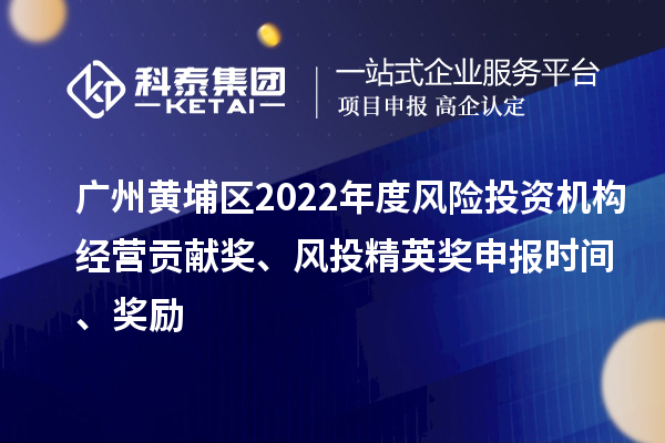 廣州黃埔區(qū)2022年度風(fēng)險(xiǎn)投資機(jī)構(gòu)經(jīng)營(yíng)貢獻(xiàn)獎(jiǎng)、風(fēng)投精英獎(jiǎng)申報(bào)時(shí)間、獎(jiǎng)勵(lì)