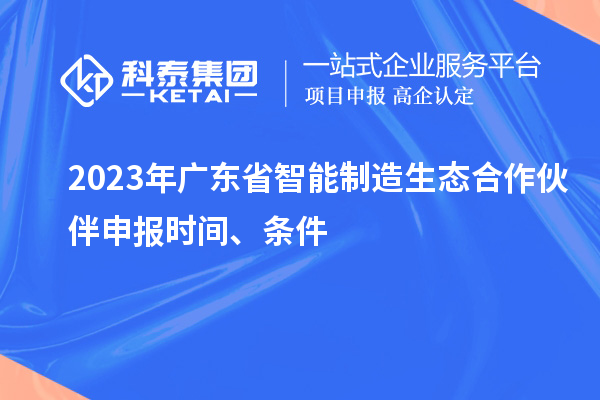 2023年廣東省智能制造生態(tài)合作伙伴申報時間、條件