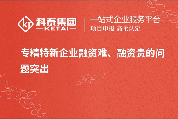 專精特新企業(yè)融資難、融資貴的問題突出
