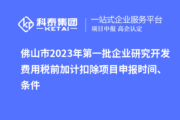 佛山市2023年第一批企業(yè)研究開發(fā)費用稅前加計扣除<a href=http://www.hsloq2267.cn/shenbao.html target=_blank class=infotextkey>項目申報</a>時間、條件