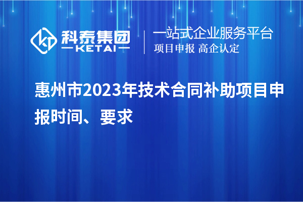 惠州市2023年技術(shù)合同補(bǔ)助項目申報時間、要求