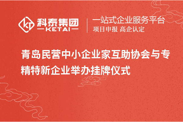 青島民營(yíng)中小企業(yè)家互助協(xié)會(huì)與專精特新企業(yè)舉辦掛牌儀式