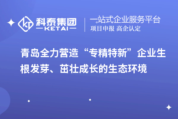 青島全力營(yíng)造“專精特新”企業(yè)生根發(fā)芽、茁壯成長(zhǎng)的生態(tài)環(huán)境