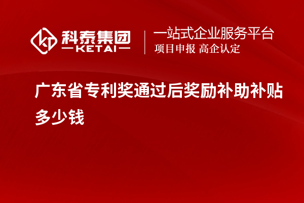 廣東省專利獎(jiǎng)通過后獎(jiǎng)勵(lì)補(bǔ)助補(bǔ)貼多少錢