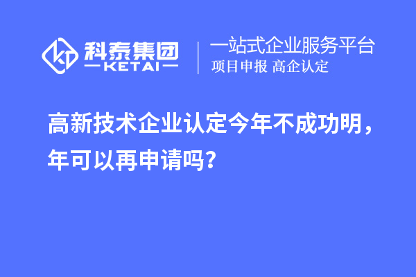 <a href=http://www.hsloq2267.cn target=_blank class=infotextkey>高新技術企業(yè)認定</a>今年不成功明，年可以再申請嗎？