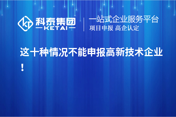 這十種情況不能申報高新技術(shù)企業(yè)！