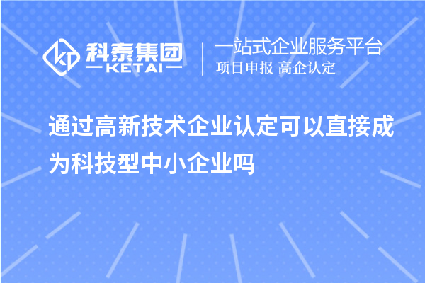 通過<a href=http://www.hsloq2267.cn target=_blank class=infotextkey>高新技術(shù)企業(yè)認(rèn)定</a>可以直接成為科技型中小企業(yè)嗎