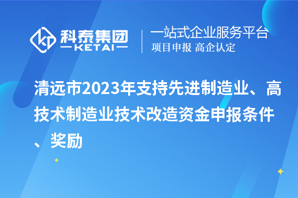 清遠市2023年支持先進制造業(yè)、高技術(shù)制造業(yè)技術(shù)改造資金申報條件、獎勵