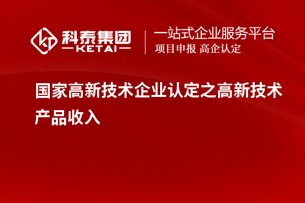 國(guó)家<a href=http://www.hsloq2267.cn target=_blank class=infotextkey>高新技術(shù)企業(yè)認(rèn)定</a>之高新技術(shù)產(chǎn)品收入