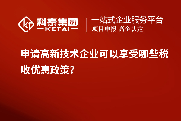 申請高新技術企業(yè)可以享受哪些稅收優(yōu)惠政策？