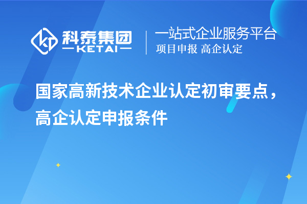 國家高新技術(shù)企業(yè)認定初審要點，高企認定申報條件
