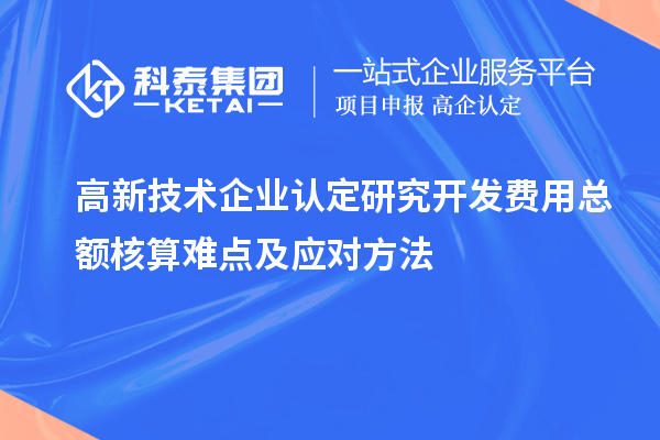 高新技術(shù)企業(yè)認定研究開發(fā)費用總額核算難點及應對方法