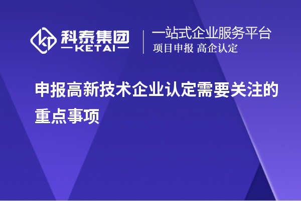 申報<a href=http://www.hsloq2267.cn target=_blank class=infotextkey>高新技術企業(yè)認定</a>需要關注的重點事項