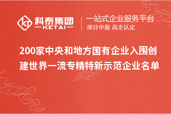 200家中央和地方國(guó)有企業(yè)入圍創(chuàng)建世界一流專精特新示范企業(yè)名單