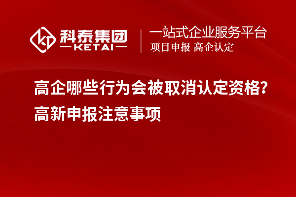 高企哪些行為會(huì)被取消認(rèn)定資格？高新申報(bào)注意事項(xiàng)
