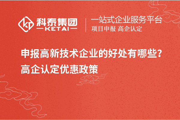 申報(bào)高新技術(shù)企業(yè)的好處有哪些？高企認(rèn)定優(yōu)惠政策
