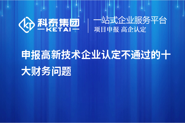 申報(bào)<a href=http://www.hsloq2267.cn target=_blank class=infotextkey>高新技術(shù)企業(yè)認(rèn)定</a>不通過的十大財(cái)務(wù)問題