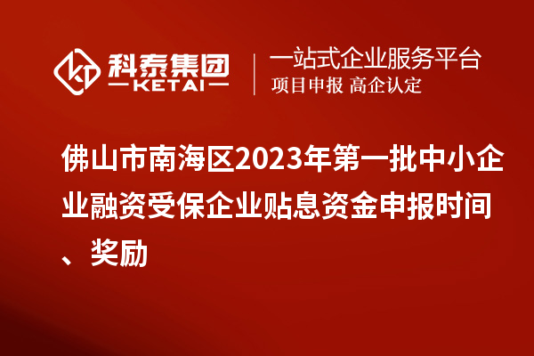 佛山市南海區(qū)2023年第一批中小企業(yè)融資受保企業(yè)貼息資金申報(bào)時(shí)間、獎(jiǎng)勵(lì)