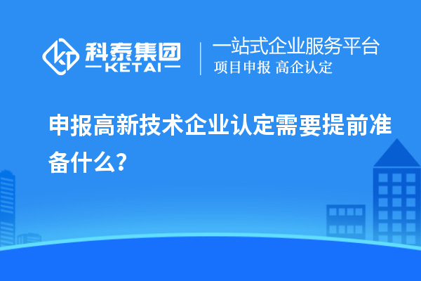 申報高新技術(shù)企業(yè)認定需要提前準備什么？