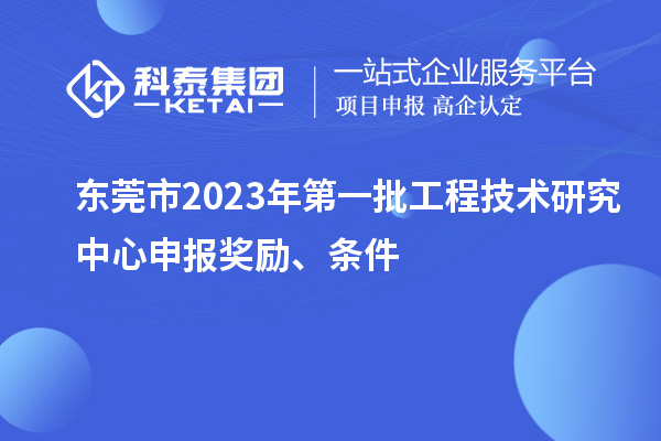 東莞市2023年第一批<a href=http://www.hsloq2267.cn/fuwu/gongchengzhongxin.html target=_blank class=infotextkey>工程技術(shù)研究中心申報(bào)</a>獎勵、條件