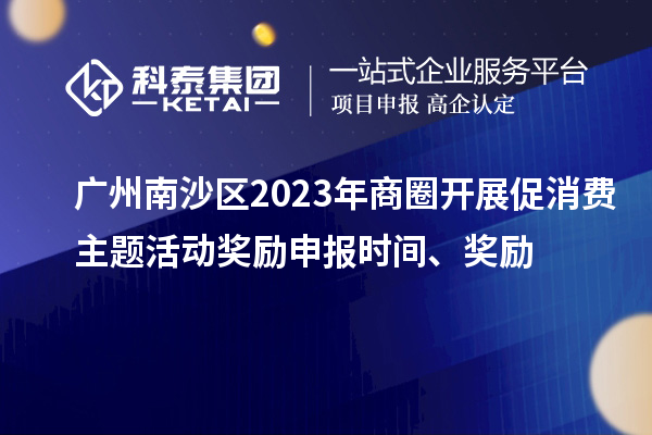 廣州南沙區(qū)2023年商圈開展促消費(fèi)主題活動獎勵申報時間、獎勵