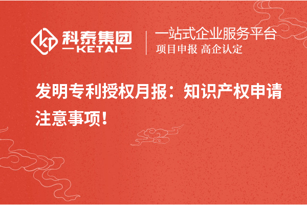 發(fā)明專利授權(quán)月報(bào)：知識產(chǎn)權(quán)申請注意事項(xiàng)！