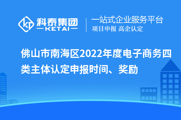 佛山市南海區(qū)2022年度電子商務(wù)四類主體認(rèn)定申報(bào)時(shí)間、獎(jiǎng)勵(lì)