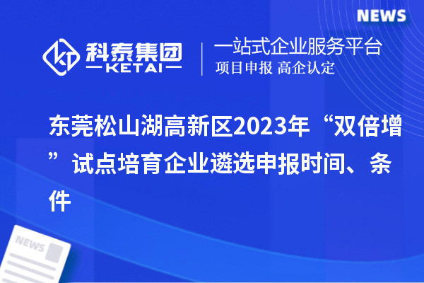 東莞松山湖高新區(qū)2023年“雙倍增”試點(diǎn)培育企業(yè)遴選申報(bào)時(shí)間、條件