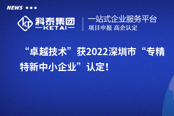 “卓越技術”獲2022深圳市“專精特新中小企業(yè)”認定！