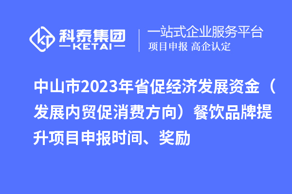 中山市2023年省促經濟發(fā)展資金（發(fā)展內貿促消費方向）餐飲品牌提升<a href=http://www.hsloq2267.cn/shenbao.html target=_blank class=infotextkey>項目申報</a>時間、獎勵