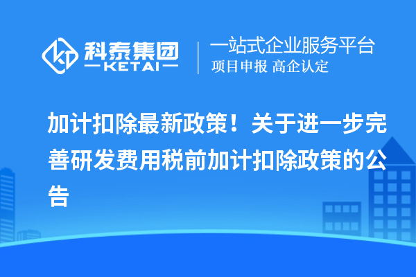 加計(jì)扣除最新政策！關(guān)于進(jìn)一步完善研發(fā)費(fèi)用稅前加計(jì)扣除政策的公告