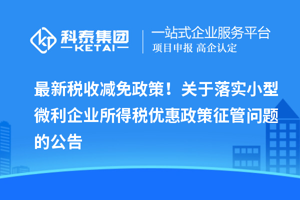 最新稅收減免政策！關(guān)于落實小型微利企業(yè)所得稅優(yōu)惠政策征管問題的公告