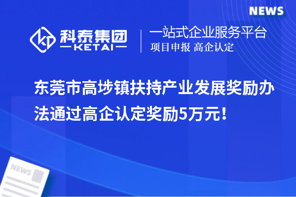 東莞市高埗鎮(zhèn)扶持產(chǎn)業(yè)發(fā)展獎勵辦法 通過高企認(rèn)定獎勵5萬元！