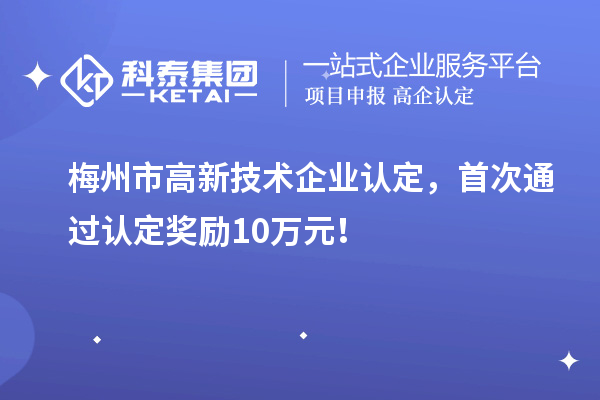 梅州市<a href=http://www.hsloq2267.cn target=_blank class=infotextkey>高新技術(shù)企業(yè)認(rèn)定</a>，首次通過認(rèn)定獎勵10萬元！