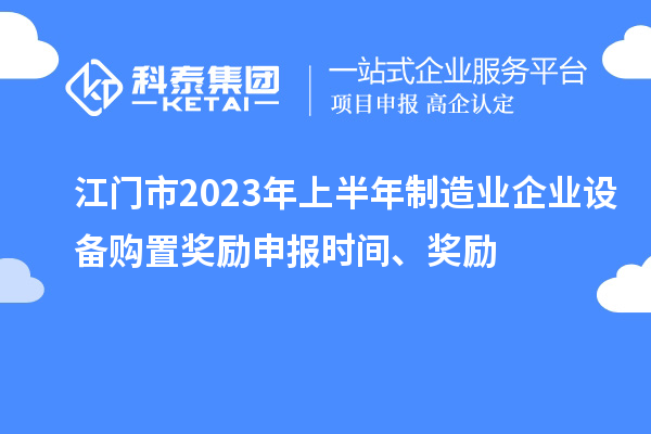 江門(mén)市2023年上半年制造業(yè)企業(yè)設(shè)備購(gòu)置獎(jiǎng)勵(lì)申報(bào)時(shí)間、獎(jiǎng)勵(lì)