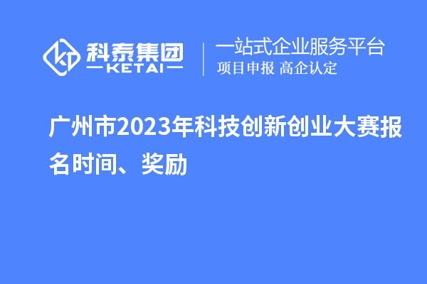 廣州市2023年科技創(chuàng)新創(chuàng)業(yè)大賽報(bào)名時(shí)間、獎(jiǎng)勵(lì)