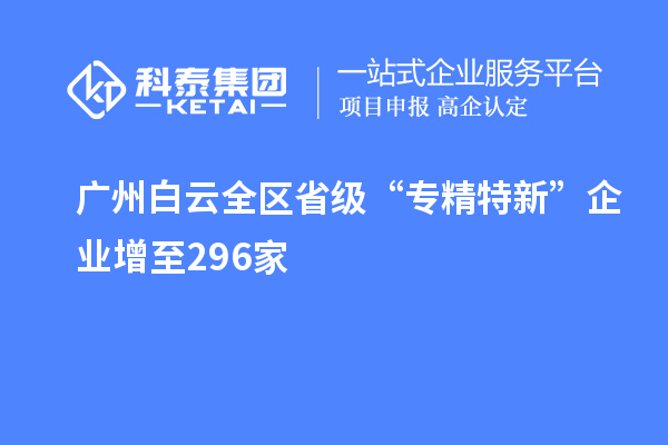 廣州白云全區(qū)省級(jí)“專(zhuān)精特新”企業(yè)增至296家