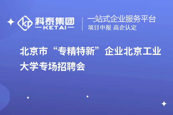 北京市“專精特新”企業(yè)北京工業(yè)大學(xué)專場(chǎng)招聘會(huì)
