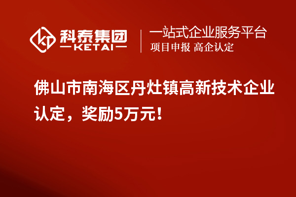佛山市南海區(qū)丹灶鎮(zhèn)高新技術(shù)企業(yè)認(rèn)定，獎勵5萬元！