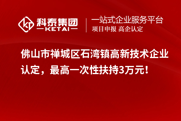 佛山市禪城區(qū)石灣鎮(zhèn)<a href=http://www.hsloq2267.cn target=_blank class=infotextkey>高新技術(shù)企業(yè)認(rèn)定</a>，最高一次性扶持3萬元！
