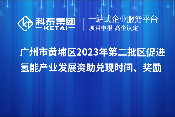 廣州市黃埔區(qū)2023年第二批區(qū)促進(jìn)氫能產(chǎn)業(yè)發(fā)展資助兌現(xiàn)時(shí)間、獎(jiǎng)勵(lì)