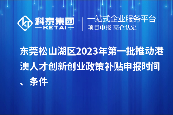 東莞松山湖區(qū)2023年第一批推動港澳人才創(chuàng)新創(chuàng)業(yè)政策補(bǔ)貼申報時間、條件