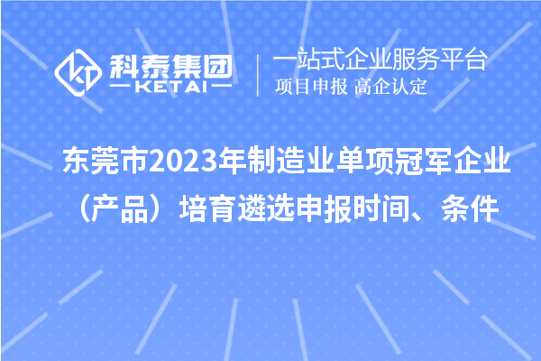 東莞市2023年制造業(yè)單項(xiàng)冠軍企業(yè)（產(chǎn)品）培育遴選申報(bào)時(shí)間、條件