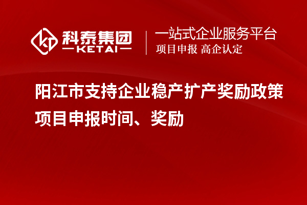 陽江市支持企業(yè)穩(wěn)產(chǎn)擴(kuò)產(chǎn)獎(jiǎng)勵(lì)政策項(xiàng)目申報(bào)時(shí)間、獎(jiǎng)勵(lì)