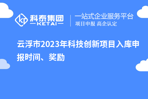 云浮市2023年科技創(chuàng)新項目入庫申報時間、獎勵