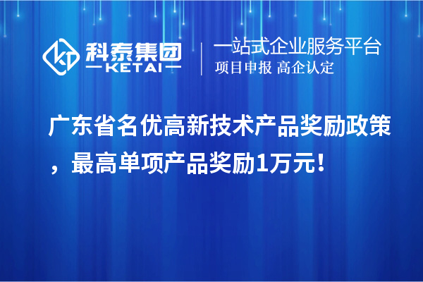 廣東省名優(yōu)高新技術(shù)產(chǎn)品獎勵政策，最高單項產(chǎn)品獎勵1萬元！