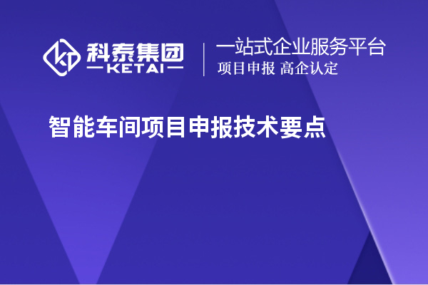 智能車間<a href=http://www.hsloq2267.cn/shenbao.html target=_blank class=infotextkey>項目申報</a>技術(shù)要點
