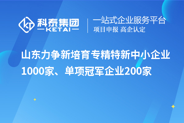 山東力爭新培育<a href=http://www.hsloq2267.cn/fuwu/zhuanjingtexin.html target=_blank class=infotextkey>專精特新中小企業(yè)</a>1000家、單項(xiàng)冠軍企業(yè)200家